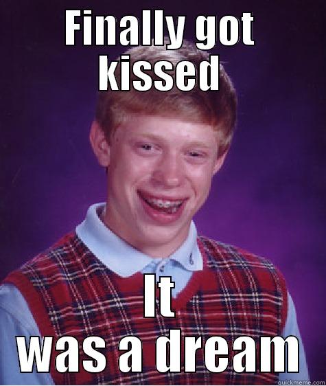 FINALLY GOT KISSED IT WAS A DREAM Bad Luck Brian