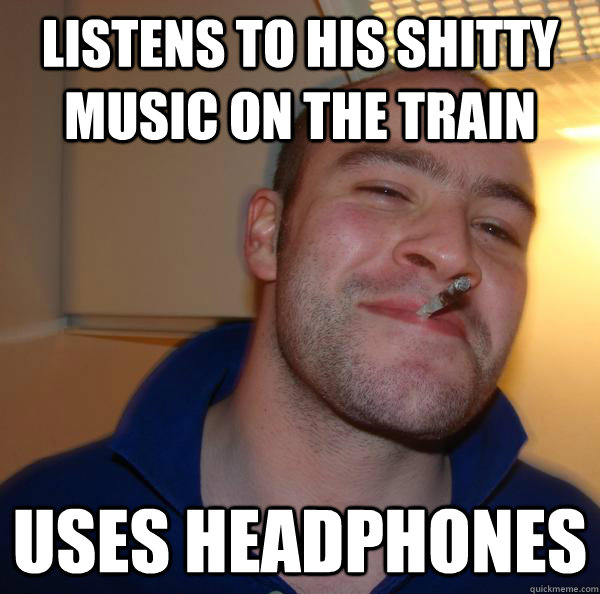 Listens to his shitty music on the train uses headphones - Listens to his shitty music on the train uses headphones  Misc