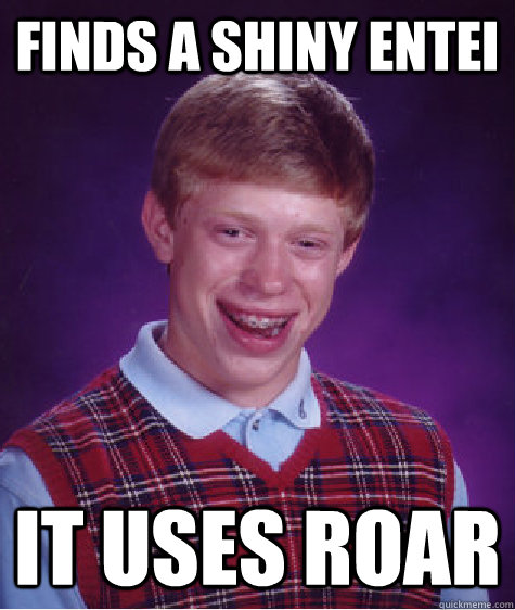 Finds a shiny entei it uses roar  Bad Luck Brian