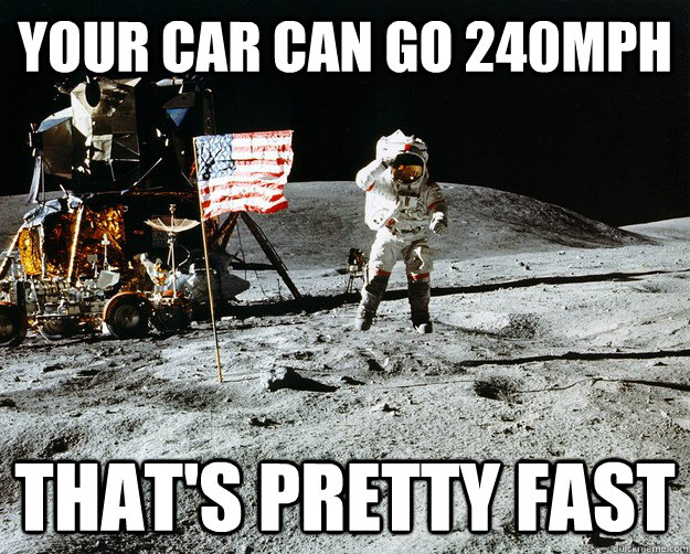 Your car can go 240mph That's pretty fast  Unimpressed Astronaut