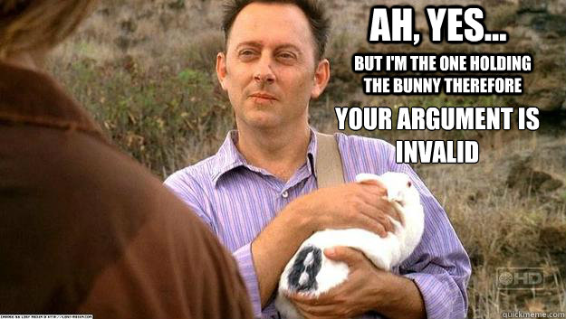 Ah, Yes... but I'm the one holding the bunny therefore Your Argument is Invalid - Ah, Yes... but I'm the one holding the bunny therefore Your Argument is Invalid  Ben Linus Bunny