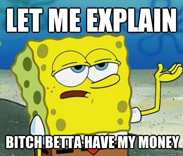 Let me explain Bitch betta have my money  Tough Spongebob