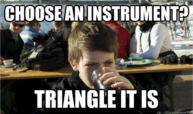 choose an instrument? triangle it is - choose an instrument? triangle it is  Lazy Elementary Student