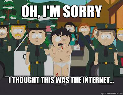 Oh, I'm sorry I thought this was the Internet...  Randy-Marsh