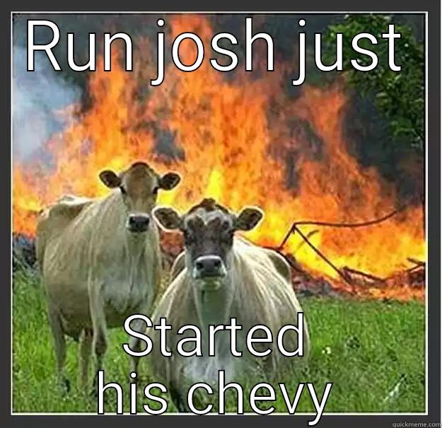 RUN JOSH JUST STARTED HIS CHEVY Evil cows