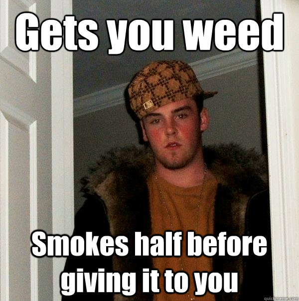 Gets you weed Smokes half before giving it to you  Scumbag Steve