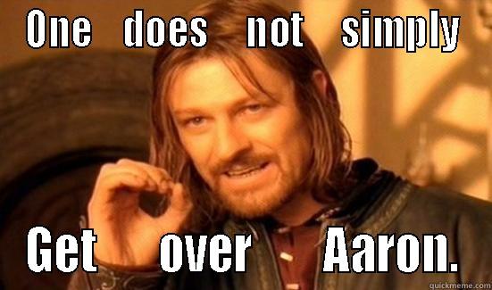 Get over me! - ONE    DOES     NOT     SIMPLY GET       OVER        AARON. Boromir