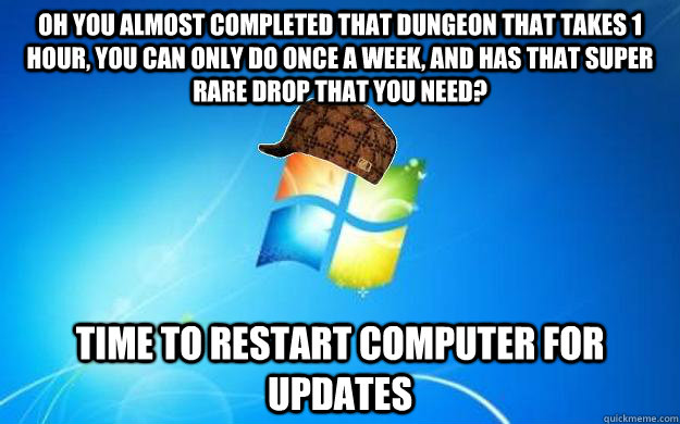 Oh you almost completed that dungeon that takes 1 hour, you can only do once a week, and has that super rare drop that you need? time to restart computer for updates - Oh you almost completed that dungeon that takes 1 hour, you can only do once a week, and has that super rare drop that you need? time to restart computer for updates  Scumbag windows