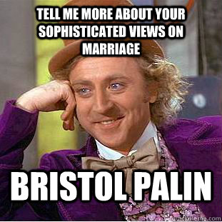 Tell me more about your sophisticated views on marriage Bristol Palin  Condescending Wonka