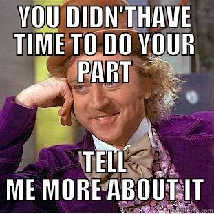 YOU DIDN'THAVE TIME TO DO YOUR PART TELL ME MORE ABOUT IT Condescending Wonka