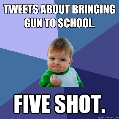 Tweets about bringing gun to school. Five shot. - Tweets about bringing gun to school. Five shot.  Success Kid