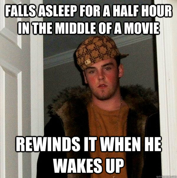 Falls asleep for a half hour in the middle of a movie rewinds it when he wakes up - Falls asleep for a half hour in the middle of a movie rewinds it when he wakes up  Scumbag Steve