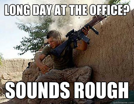 Long day at the office? sounds rough - Long day at the office? sounds rough  Sounds stressful soldier