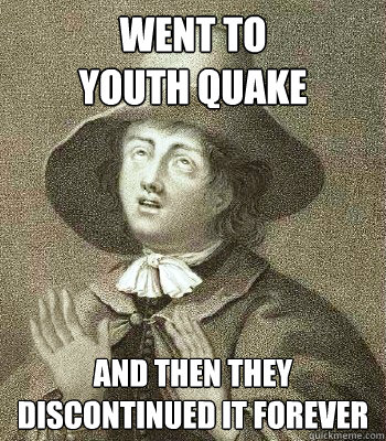 went to 
youth quake and then they 
discontinued it forever  Quaker Problems