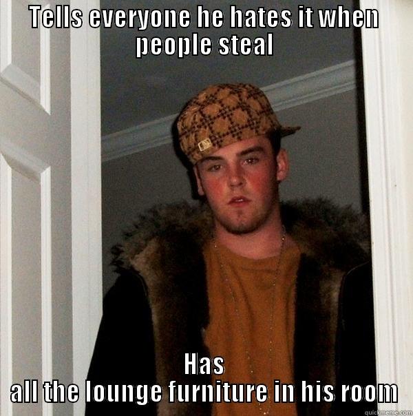 TELLS EVERYONE HE HATES IT WHEN PEOPLE STEAL HAS ALL THE LOUNGE FURNITURE IN HIS ROOM Scumbag Steve
