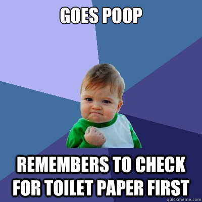 Goes Poop Remembers to check for toilet paper first  Success Kid