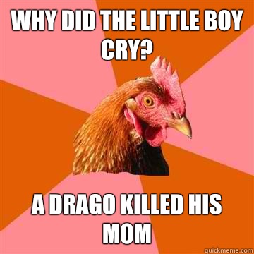 Why did the little boy cry? A Drago killed his mom  Anti-Joke Chicken