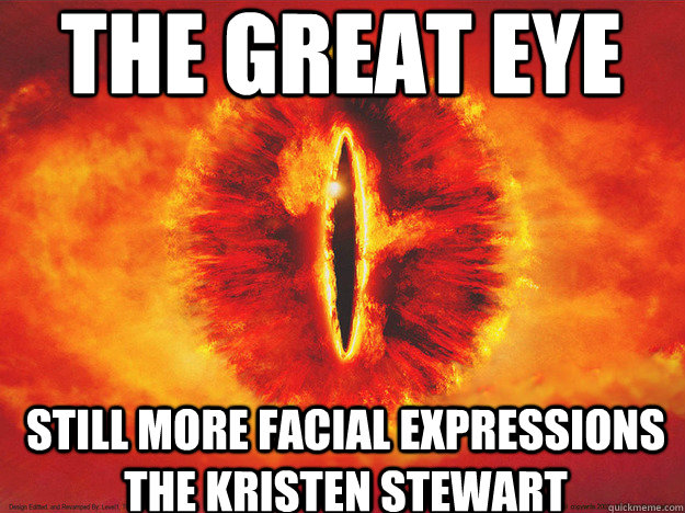 The Great Eye still more facial expressions the Kristen Stewart - The Great Eye still more facial expressions the Kristen Stewart  Sauron