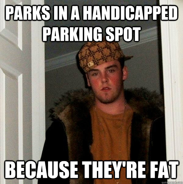 Parks in a handicapped parking spot because they're fat  Scumbag Steve