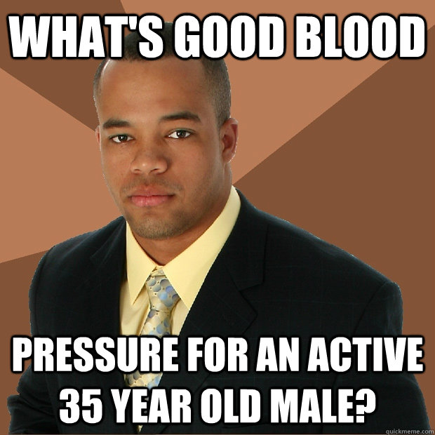 what's good blood pressure for an active 35 year old male?  Successful Black Man