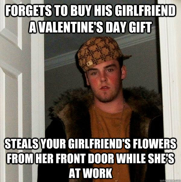 Forgets to buy his girlfriend a valentine's day gift Steals your girlfriend's flowers from her front door while she's at work  Scumbag Steve