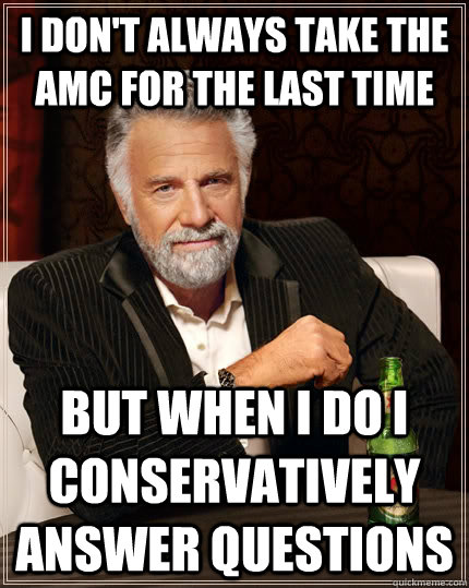 I don't always take the AMC for the last time But when i do i conservatively answer questions  The Most Interesting Man In The World