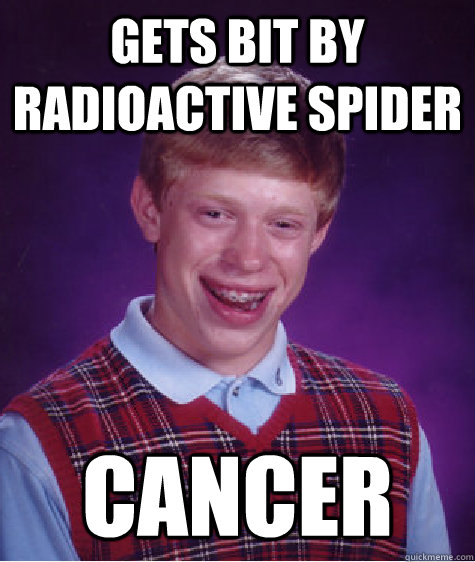 Gets bit by radioactive spider CANCER  Bad Luck Brian