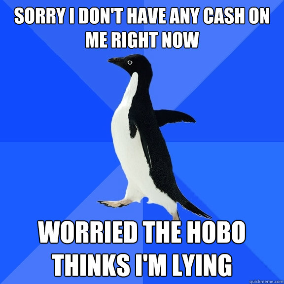 sorry i don't have any cash on me right now worried the hobo thinks i'm lying  Socially Awkward Penguin