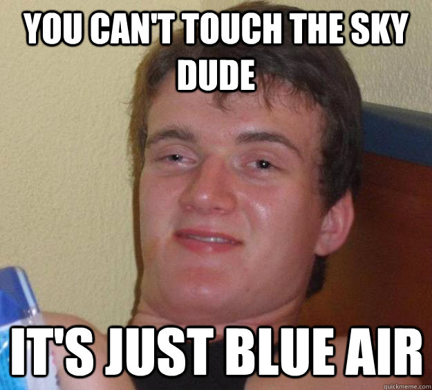 you can't touch the sky dude it's just blue air  10 Guy