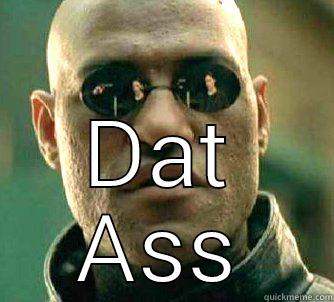 Yep I know bro -  DAT ASS Matrix Morpheus