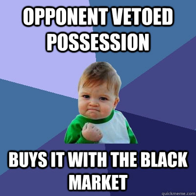 Opponent vetoed Possession buys it with the Black Market  Success Kid