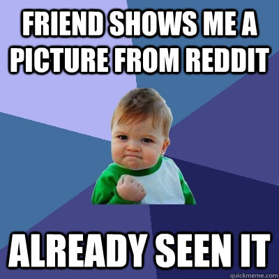 Friend shows me a picture from Reddit Already seen it  Success Kid