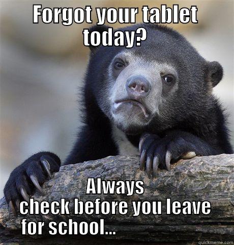 FORGOT YOUR TABLET TODAY? ALWAYS CHECK BEFORE YOU LEAVE     FOR SCHOOL...                               Confession Bear