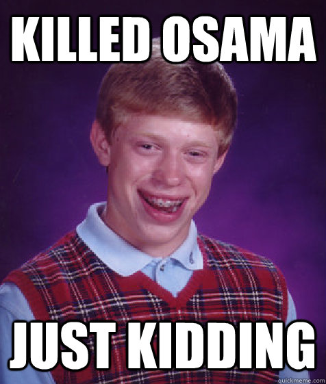 killed osama just kidding  Bad Luck Brian