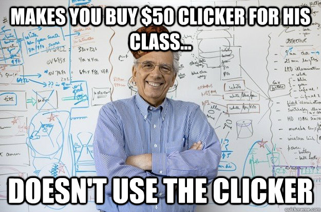 Makes you buy $50 Clicker for his class... Doesn't use the clicker - Makes you buy $50 Clicker for his class... Doesn't use the clicker  Scumbag Engineering Professor