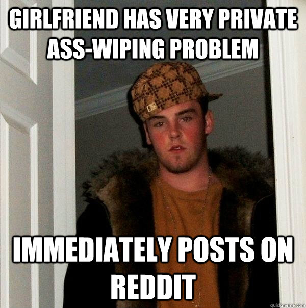 girlfriend has very private ass-wiping problem immediately posts on reddit - girlfriend has very private ass-wiping problem immediately posts on reddit  Scumbag Steve