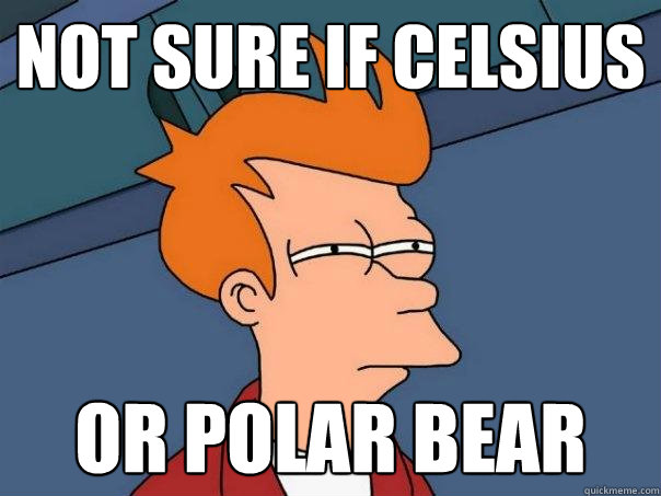 Not sure if celsius Or polar bear  Futurama Fry