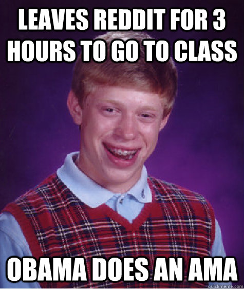 Leaves reddit for 3 hours to go to class obama does an ama - Leaves reddit for 3 hours to go to class obama does an ama  Bad Luck Brian