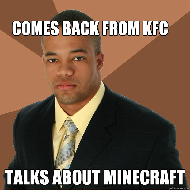 comes back from kfc talks about minecraft  Successful Black Man