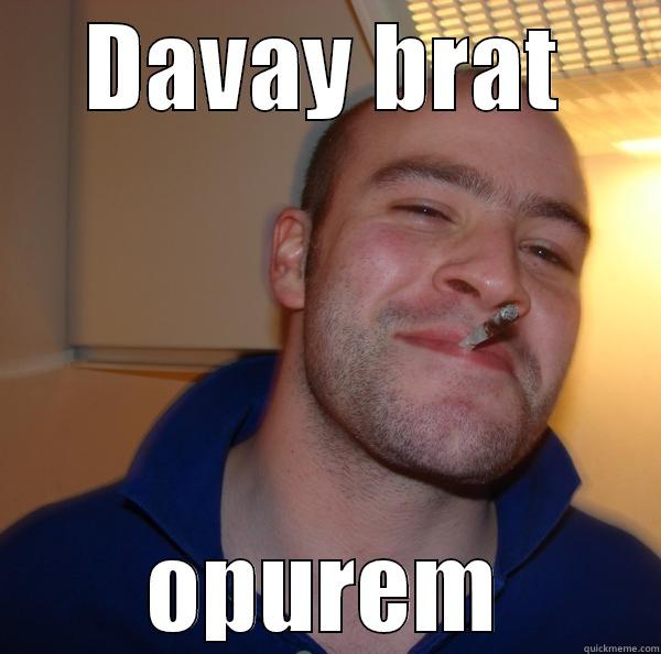 davay brat - DAVAY BRAT OPUREM Good Guy Greg 