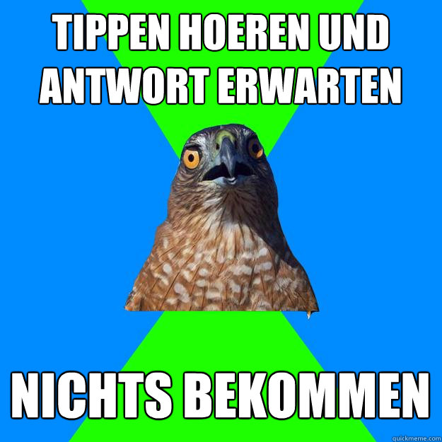 TIPPEN HOEREN UND ANTWORT ERWarten nichts bekommen  Hawkward