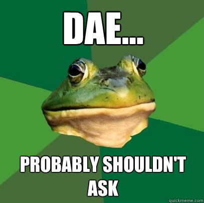 dae... probably shouldn't ask - dae... probably shouldn't ask  Foul Bachelor Frog