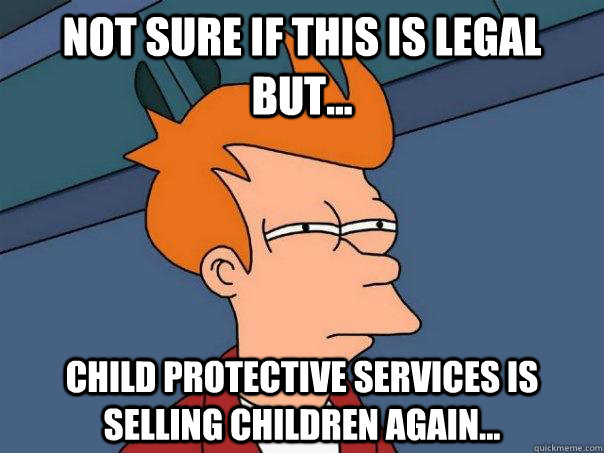 Not sure if this is legal but... Child Protective Services is selling children again... - Not sure if this is legal but... Child Protective Services is selling children again...  Futurama Fry