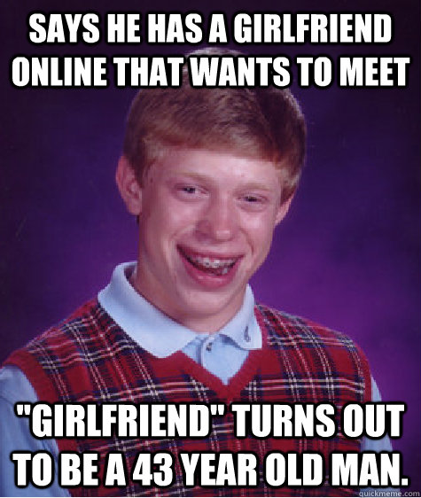 Says he has a girlfriend online that wants to meet 