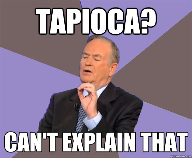 Tapioca? Can't explain that  Bill O Reilly