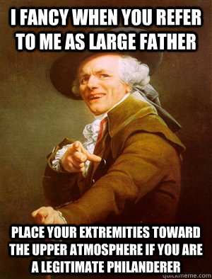 I fancy when you refer to me as large father Place your extremities toward the upper atmosphere if you are a legitimate philanderer  Big Poppa