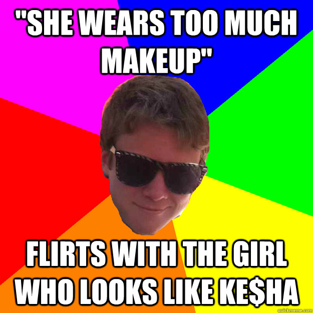 She Wears Too Much Makeup Flirts With The Girl Who Looks Like Keha Bad Taste In Women Guy 2172