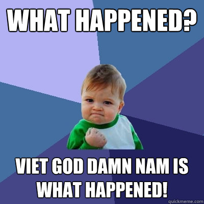 what happened? viet god damn nam is what happened!  Success Kid