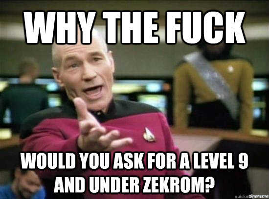 Why the fuck would you ask for a level 9 and under zekrom?  Annoyed Picard HD