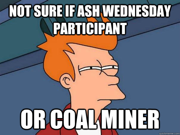 not sure if Ash Wednesday participant or coal miner   Futurama Fry
